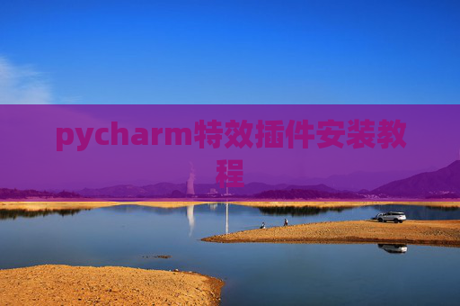 pycharm特效插件安装教程 pycharm特效插件安装教程